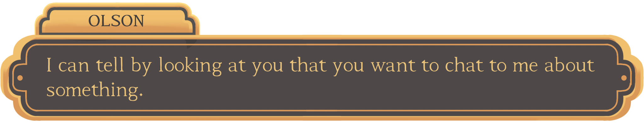 A visual novel-style text box. The speaker's name is 'Olson' and the dialogue reads 'I can tell by looking at you that you want to chat to me about something