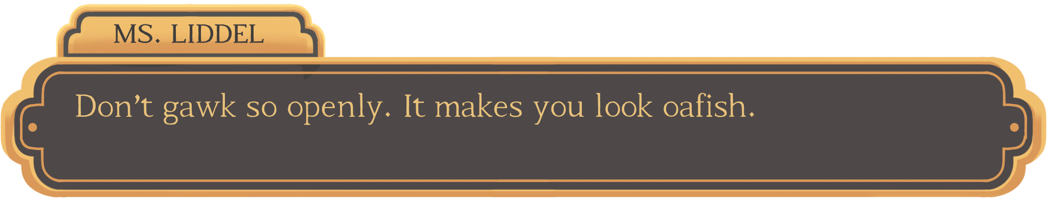 A visual novel style text box. The speaker is 'Ms Liddel' and it reads 'Don't gawk so openly. It makes you look oafish.'